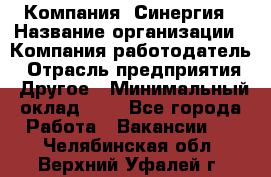 Компания «Синергия › Название организации ­ Компания-работодатель › Отрасль предприятия ­ Другое › Минимальный оклад ­ 1 - Все города Работа » Вакансии   . Челябинская обл.,Верхний Уфалей г.